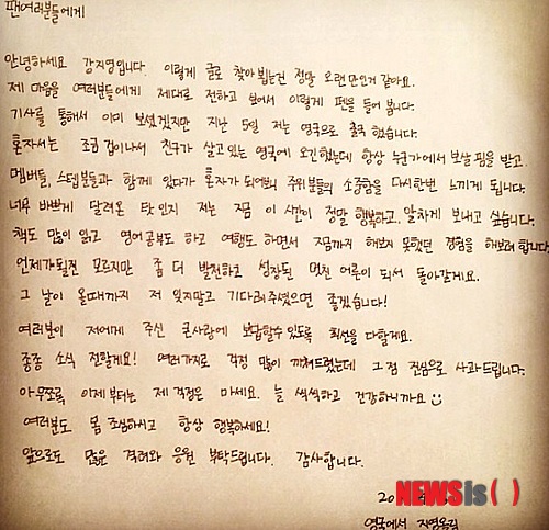 【서울=뉴시스】손정빈 기자 = 그룹 '카라'의 전 멤버 강지영(20)이 팬들에게 편지를 썼다.&nbsp; '카라' 탈퇴 후 어학연수와 연기수업을 위해 5일 영국으로 향한 강지영은 6일 오전 SNS에 편지 두 장을 사진으로 찍어 올렸다. 한 장은 우리말, 다른 한 장은 같은 내용을 일본어로 작성한 것이다.&nbsp; 강지영은 편지에 자신의 근황, 팬들에 대한 감사와 사과의 말을 담았다. 또 "언제가 될지는 모르겠지만 좀 더 발전하고 성장한 멋진 어른으로 돌아가겠다"고 적었다.&nbsp; "항상 누군가에게 보살핌을 받고 멤버, 스태프와 함께 있다가 혼자가 되어보니 주위 분들의 소중함을 다시 한 번 느끼게 된다"면서도 "너무 바쁘게 달려온 탓인지 지금 이 시간이 정말 행복하다"고 전했다.&nbsp; "책도 많이 읽고 영어공부도 하고 여행도 하면서 지금까지 해보지 못했던 경험을 해보려 한다"고 덧붙였다.&nbsp; 또 "종종 소식을 전하겠다"며 "복귀할 때까지 기다려 달라"고도 청했다.&nbsp; 강지영은 소속사 DSP미디어와 계약이 종료되면서 팀을 나왔다.&nbsp; jb@newsis.com