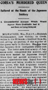 【뉴욕=뉴시스】노창현 특파원 = 로스앤젤레스 헤럴드는 1895년 11월18일 ‘조선의 시해된 왕비(Corea's Murdered Queen)’라는 기사에서 “일본 낭인들이 여왕의 침소에 들어왔을 때 4명의 여인이 있었다. 왕비의 얼굴을 몰랐기 때문에 4명 모두 살해했다. 이불에 싸인채 뒷마당으로 옮겨져 석유를 흠뻑 뿌린후 불에 태웠다. 왕비는 살아있는 상태에서 불태워졌다”고 충격적인 사실을 보도했다. 2014.10.10. <사진=미의회도서관 DB> robin@newsis.com 