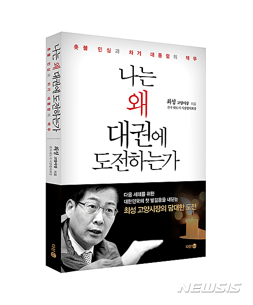 【고양=뉴시스】이경환 기자 = 더불어민주당 대선후보 경선 출마를 선언한 최성(54) 경기 고양시장이 '나는 왜 대권에 도전하는가'라는 제목의 저서를 출간하고 오는 21일 오후 2시 킨텍스 그랜드볼륨에서 출판기념회를 연다. 2017.01.12.(사진=다산북스 제공)  photo@newsis.com 