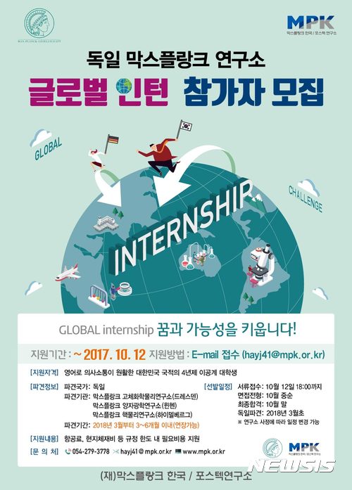 【포항=뉴시스】강진구 기자 = 경북 포항의 막스플랑크 한국/포스텍연구소(소장 박재훈)는 오는 10월 12일까지 세계 최고의 기초과학 연구기관인 독일 막스플랑크연구소와 공동으로 글로벌 선진 연구 환경에서 직접 연구할 수 있는 ‘2018년 상반기 독일 막스플랑크 연구소 글로벌 인턴 프로그램’에 참여할 전국 이공계 학부생을 모집한다고 27일 밝혔다.사진은 포스터.2017.09.27.(사진=막스플랑크 한국/포스텍연구소 제공)&nbsp; photo@newsis.com