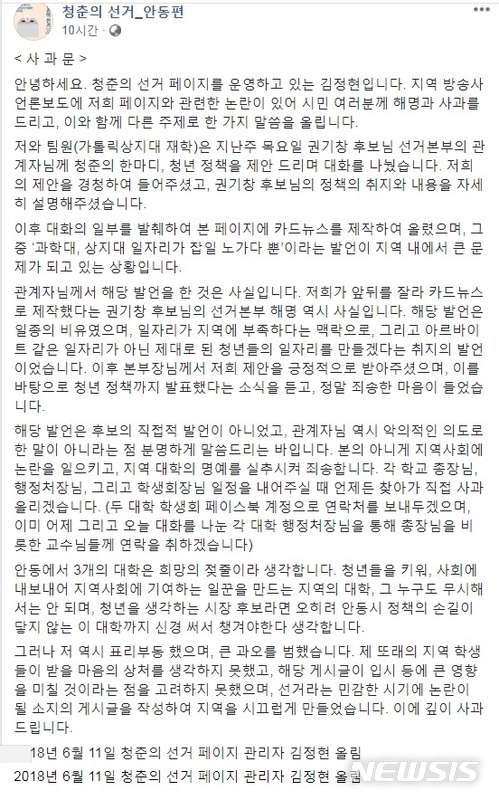   【안동=뉴시스】김진호 기자 = 경북 안동지역 '특정대학 비하 논란' 당사자인 페이스북 '청춘의 선거-안동편' 관리자가 "본의 아니게 지역사회에 논란을 일으키고, 지역대학의 명예를 실추시켜 죄송하다"며 공식 사과했다. 사진은 페이스북에 실린 사과문 일부. 2018.06.12 (사진=권기창 후보 선대위 제공) photo@newsis.com