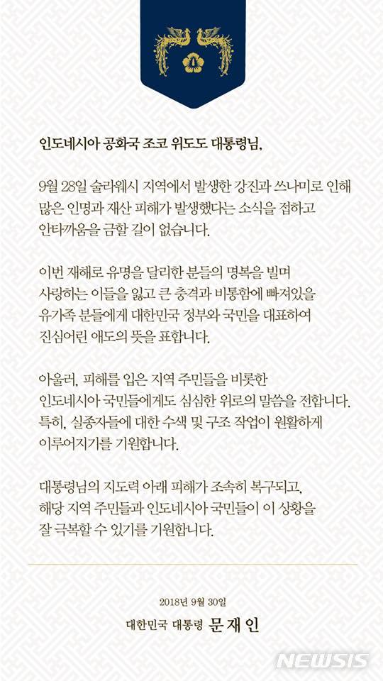 【서울=뉴시스】홍지은 기자 = 문재인 대통령이 30일 규모 7.5 강진과 쓰나미로 큰 인명 피해를 입은 인도네시아 조코 위도도 대통령에게 위로전을 보내 애도의 뜻을 밝히며 피해가 조속히 복구되길 바란다고 기원했다. 2018.09.30