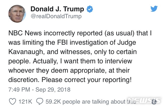 【로스앤젤레스=뉴시스】 도널드 트럼프 미 대통령이 29일(현지시간) 트위터를 통해 브렛 캐버노 성폭행 미수 의혹에 대한 FBI 조사 범위에 제한을 두도록 했다는 언론 보도는 잘못된 것이라고 밝혔다. <사진출처=도널드 트럼프 대통령 트위터 캡처> 2018.09.30