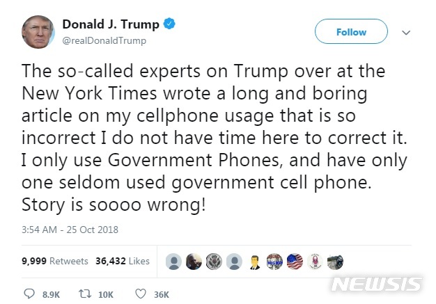 【로스앤젤레스=뉴시스】 도널드 트럼프 미국 대통령이 중국과 러시아가 자신의 휴대전화를 도청하고 있다는 뉴욕 타임스의 보도에 대해 25일(현지시간) 트위터를 통해 "스토리가 아주 틀렸다"고 비난했다.<사진=도널드 트럼프 대통령 트위터 캡처> 2018.10.25&nbsp; 