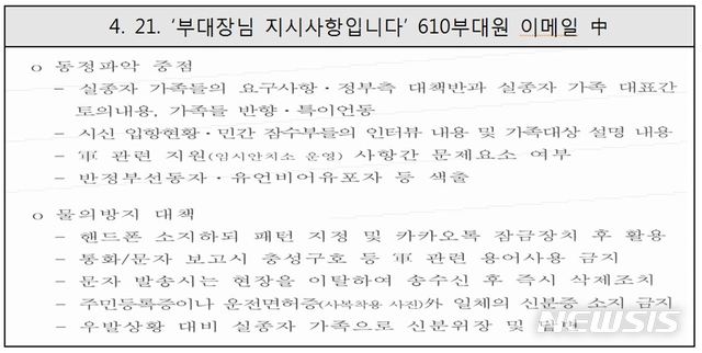 【서울=뉴시스】국군기무사령부(기무사)의 세월호 관련 민간인 사찰 의혹을 수사해 온 국방부 특별수사단(특수단)가 6일 수사 결과를 발표했다. 소강원 전 기무사 참모장이 지시한 것으로 추정되는 '부대장님 지시사항입니다'라는 제목의 610부대원 이메일 내용 중에는 '실종자 가족들의 요구사항·정부측 대책반과 실종자 가족 대표간 토의내용, 가족들 반향·특이언동', '반정부선동자·유언비어 유포자 등 색출' 등 유가족 동정파악에 중점을 둘 것을 지시하고 있다. 2018.11.06. (사진=국방부 특별수사단 제공) photo@newsis.com