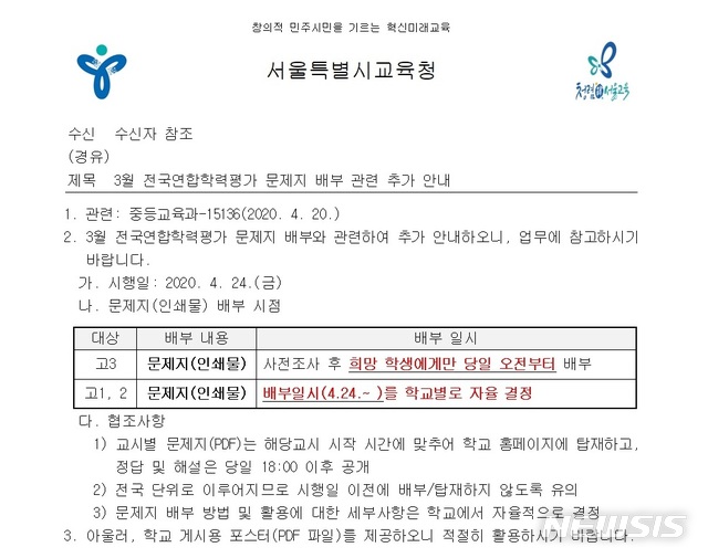 [서울=뉴시스]22일 서울시교육청은 전날 '3월 학평 문제지 배부 관련 추가 안내' 공문을 관내 고등학교에 시행했다고 밝혔다. 공문에 따르면 학교는 시험지를 받아갈 학생 수요를 사전조사한 후 '희망하는 학생'에게만 오는 24일 오전부터 배부하도록 했다. 고1, 2의 경우 배부일시를 24일 이후로 하되 학교별로 자율 결정한다고 정했다. (사진=독자 제공). 2020.04.22.photo@newsis.com