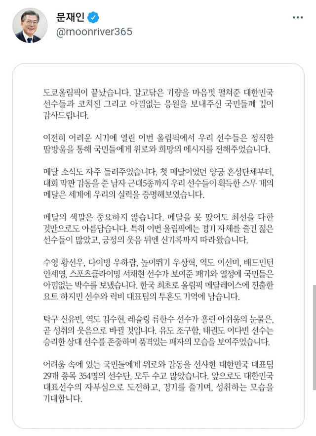 [서울=뉴시스] 문재인 대통령이 8일 소셜네트워크서비스(sns)를 통해 도쿄올림픽 폐막을 맞아 한국 선수단에 격려의 메시지를 전했다. 문 대통령은 "갈고닦은 기량을 마음껏 펼쳐준 대한민국 선수들과 코치진 그리고 아낌없는 응원을 보내주신 국민들께 깊이 감사드린다"고 말했다. (사진=문재인 대통령 SNS캡처) 2021.08.08. photo@newsis.com *재판매 및 DB 금지