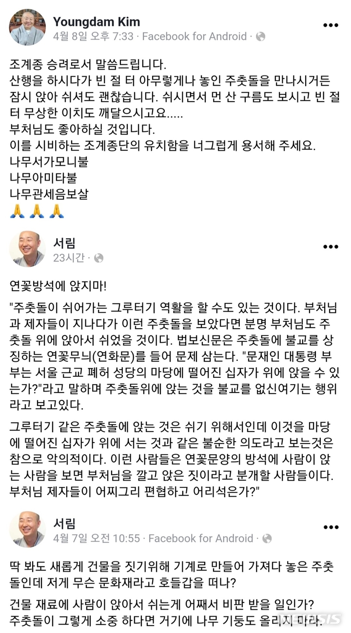 [서울=뉴시스] 문재인 대통령과 김정숙 여사가 법흥사로 추정되는 절터 초석을 깔고 앉은 것을 두고 논란이 불거진 가운데, 불교계 일부에서 "부처님도 좋아하실 것"이라는 의견이 나왔다. 경북 청도 한지전용미술관 영담한지미술관의 관장인 영담스님은 8일 페이스북을 통해 "조계종 승려로서 말씀드린다. 산행을 하시다가 빈 절터 아무렇게나 놓인 주춧돌을 만나시거든 잠시 앉아 쉬셔도 괜찮다"며 "쉬시면서 먼 산 구름도 보시고 빈 절터 무상한 이치도 깨달으시고 부처님도 좋아하실 것"이라고 말했다. 평소 종단에 비판적인 목소리를 내온 허정스님(서림)은 이날 자신의 페이스북에 영담스님의 이 글을 공유하고 "같은 마음"이라고 했다. (사진=영담스님, 허정스님 페이스북 화면 캡처) 2022.04.10. photo@newsis.com *재판매 및 DB 금지