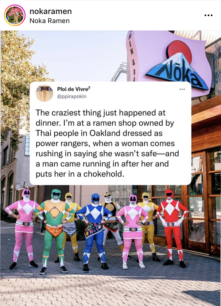 [서울=뉴시스] 파워레인저 복장을 한 미국 캘리포니아의 한 라면집 직원들이 괴한으로부터 공격 당하는 여성을 보호했다고 17일(현지시간) 미국 굿모닝아메리카가 보도했다. .<출처 : nokaramen 인스타그램 캡쳐> 2022.09.01. *재판매 및 DB 금지