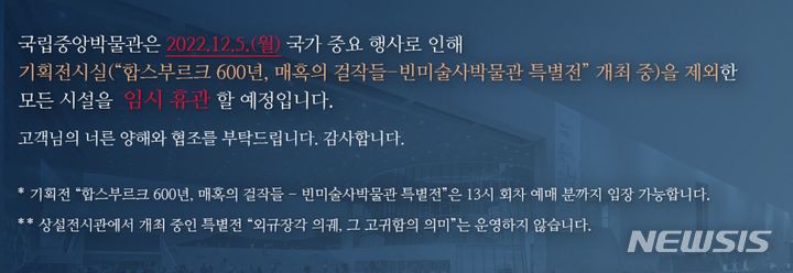 [서울=뉴시스] 국립중앙박물관은 25일 홈페이지에 "12월5일 국가중요행사로 인해 기획전시실을 제외한 모든 시설이 임시휴관한다고 밝혔다. (사진=국립중앙박물관 홈페이지 화면 캡처) 2022.11.25. photo@newsis.com *재판매 및 DB 금지