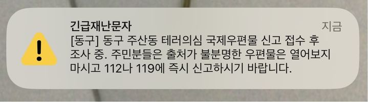 동구는 우편물이 발견되자마자 “동구 주산동 테러 의심 국제우편물 신고 접수 후 조사 중이며 주민분들은 출처가 불분명한 우편물은 열어보지 마시고 112나 119에 즉시 신고하기 바란다”라는 긴급 재난 문자를 보냈다.(사진=독자 제공) *재판매 및 DB 금지