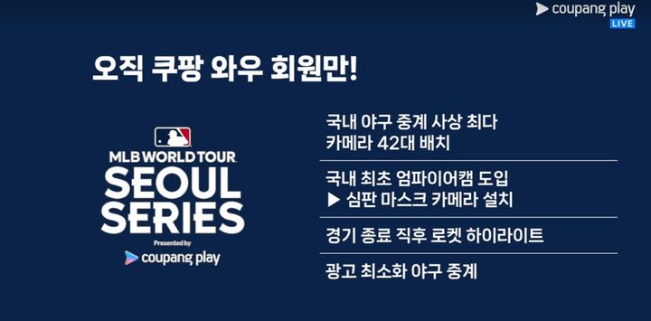 [서울=뉴시스] 쿠팡플레이 MLB 서울시리즈 한 장면. 쿠팡플레이는 중계 중 ▲국내 야구 중계 사상 최다 카메라 42대 배치 ▲국내 최초 엄파이어캠(심판 마스크에 카메라 설치) 도입 ▲경기 종료 직후 로켓 하이라이트 ▲광고 최소화 야구 중계를 강조하는 그래픽 화면을 송출했다. (사진=쿠팡플레이 캡처) *재판매 및 DB 금지