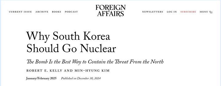 [워싱턴=뉴시스]한국의 독자적인 핵무장이 북한 위협을 억제하는 최선의 방법이며, 미국의 이익 실현에도 도움이 될 것이라는 로버트 켈리 부산대 교수와 김민형 경희대 교수의 공동 기고문이 미 외교전문지 '포린 어페어스'에 게재됐다. (사진=포린 어페어스 캡쳐). 2025.1.1. *재판매 및 DB 금지