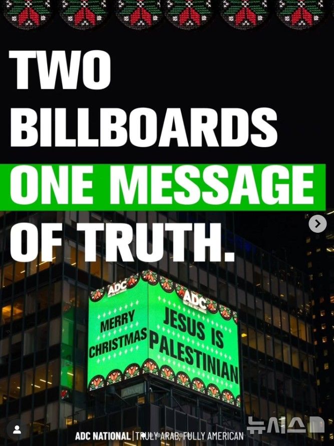 [서울=뉴시스]25일(현지시간) 데일리메일에 따르면, 성탄절을 앞두고 미국 아랍인 차별 반대 위원회(ADC)가 타임스퀘어에 "예수는 팔레스타인인입니다. 메리 크리스마스"라는 문구와 함께, 이슬람 경전 코란에 등장하는 예수의 탄생 구절을 아랍어와 영어로 함께 게시했다. (사진 = ADC내셔널 SNS 캡처) 