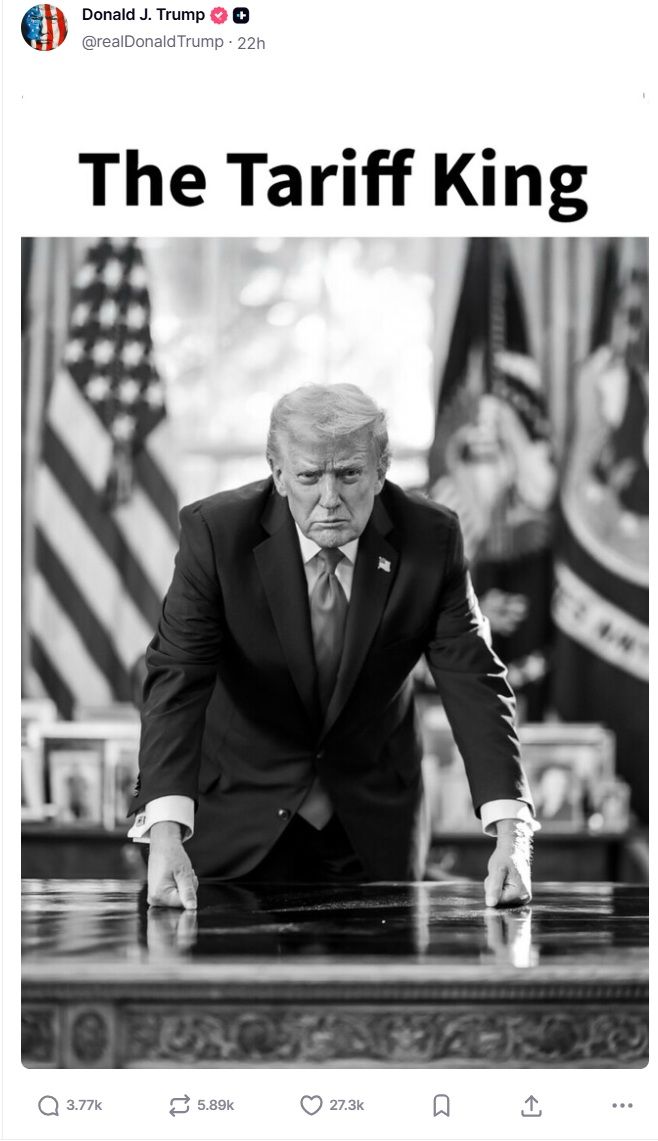 [서울=뉴시스]도널드 트럼프 미국 대통령은 16일(현지 시간) 소셜미디으 트루스 소셜에 자신의 "관세 왕(Tariff King)"이라는 문구와 함께 자신의 사진을 올렸다. 사진은 트루스 소셜 갈무리. <사진캡처= 트럼프 대통령 트루스 소셜(@realDonaldTrump)>