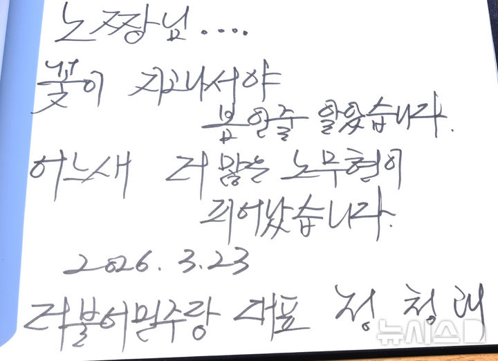 [김해=뉴시스] 차용현 기자 = 23일 오전 더불어민주당 정청래 대표가 경남 김해시 봉하마을 고 노무현 전 대통령 묘역을 찾아 참배한 후 남긴 방명록. 그는 “노짱님 꽃이 지고나서야 봄인줄 알았습니다, 어느새 더 많은 노무현이 피어났습니다"라고 썼다. 2026.03.23. con@newsis.com