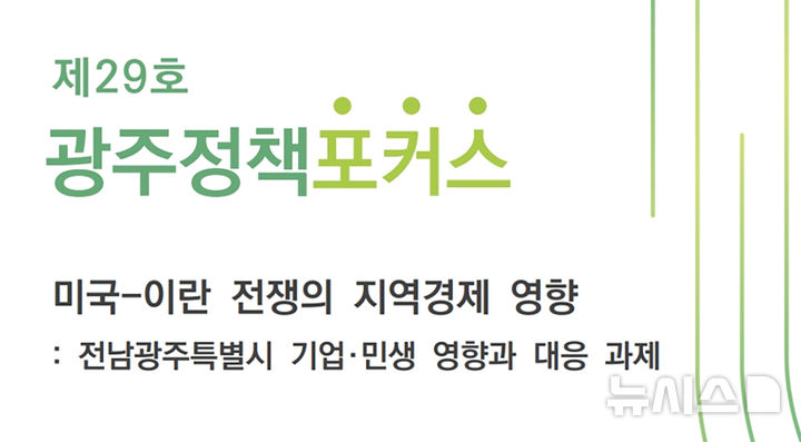 [광주=뉴시스] 광주연구원 제29호 정책포커스 '미국 이란 전쟁의 지역경제 영향'. (사진=광주연구원 제공). photo@newsis.com *재판매 및 DB 금지