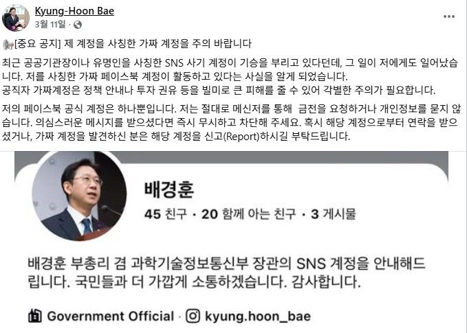 [서울=뉴시스] 배경훈 부총리 겸 과학기술정보통신부 장관은 지난 3월 자신을 사칭한 SNS 계정 관련 민원을 확인했다며 "절대로 메신저를 통해 금전을 요청하거나 개인정보를 묻지 않는다. 의심스러운 메시지를 받으셨다면 즉시 무시하고 차단해달라"고 밝혔다. 이처럼 최근 공공기관장 사칭 계정이 확산되자 개인정보보호위원회는 11일 개인정보 사칭 피해 방지 지원체계를 운영한다고 밝혔다. 2026.05.11. (사진=배경훈 부총리 페이스북 캡처) *재판매 및 DB 금지